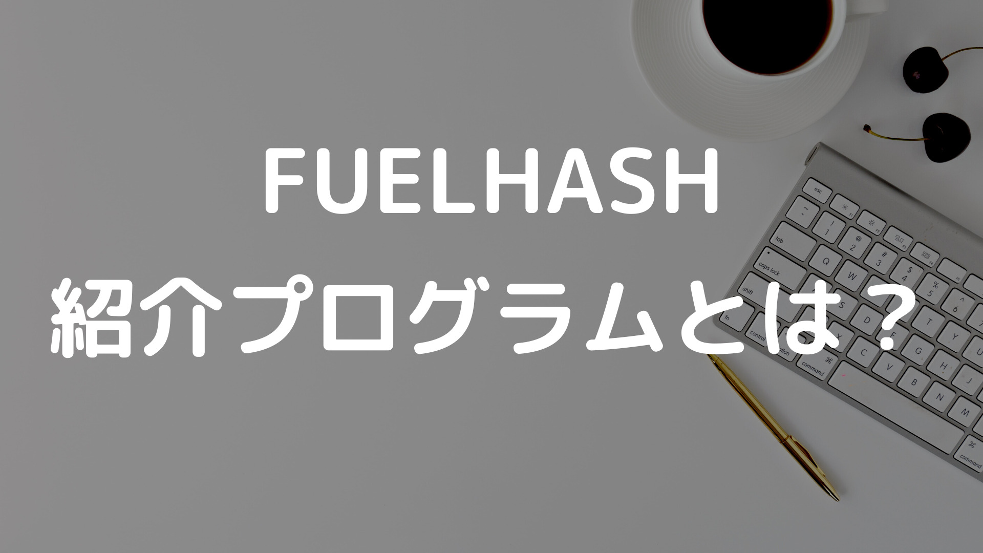 FuelHash(フエルハッシュ）どうせならお得に始めよう！！紹介プログラム